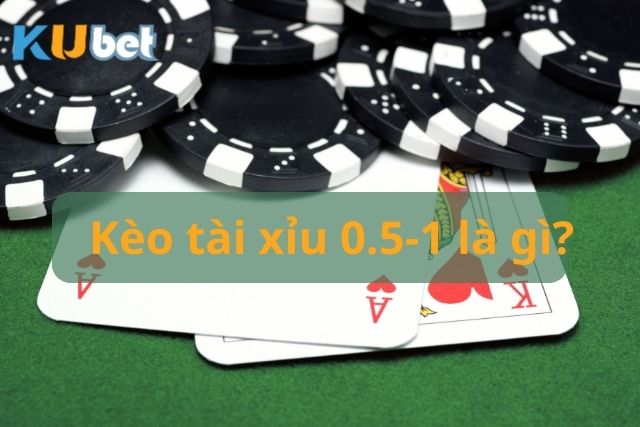 Kèo Tài Xỉu 0.5-1 Là Gì? Giải Nghĩa Dễ Hiểu Dành Cho Newbie Hiểu rõ kèo tài xỉu 0.5-1 là gì
